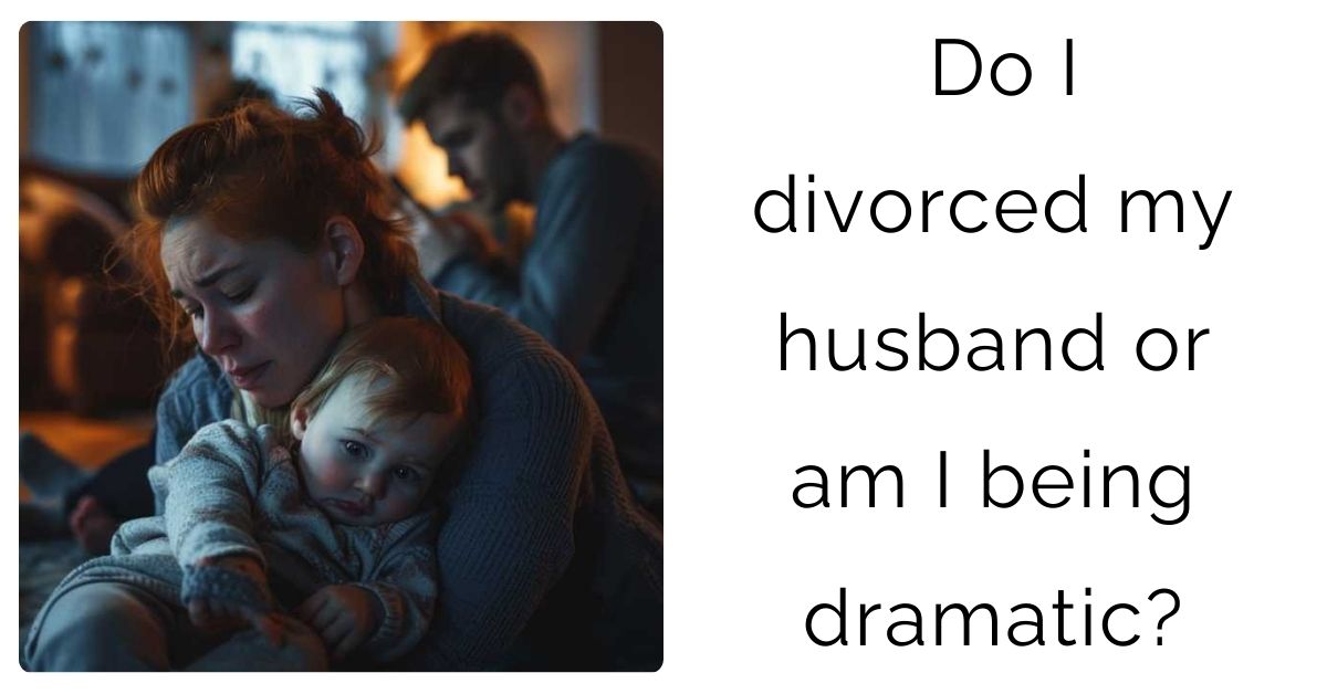 Do I divorced my husband or am I being dramatic?