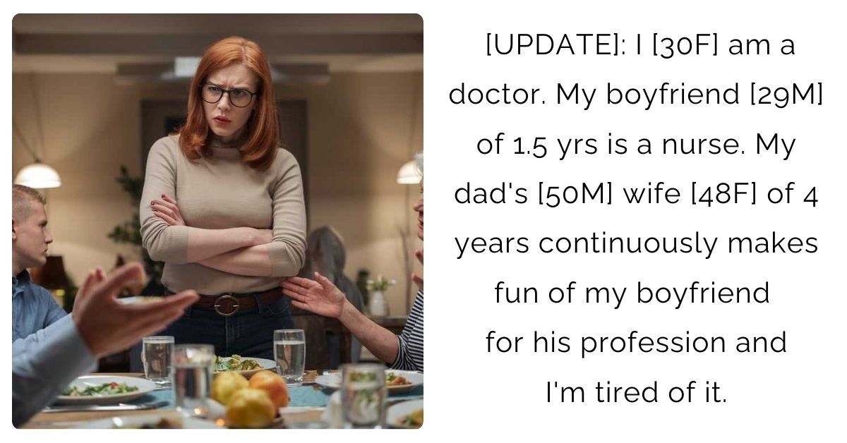 [UPDATE]: I [30F] am a doctor. My boyfriend [29M] of 1.5 yrs is a nurse. My dad’s [50M] wife [48F] of 4 years continuously makes fun of my boyfriend for his profession and I’m tired of it.