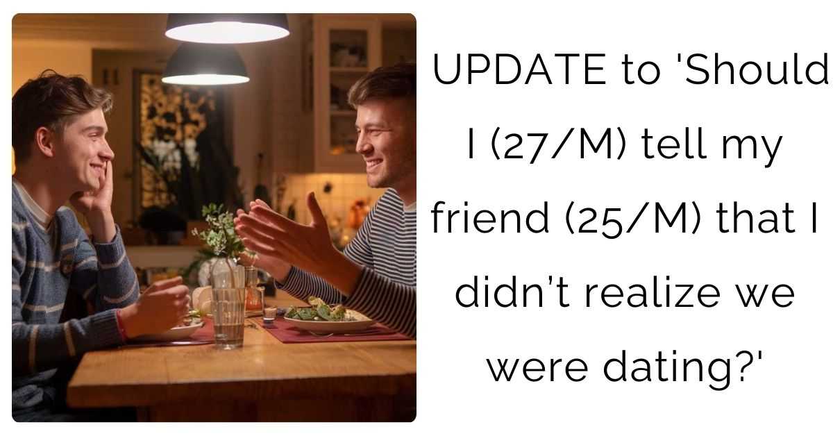 UPDATE to ‘Should I (27/M) tell my friend (25/M) that I didn’t realize we were dating?’