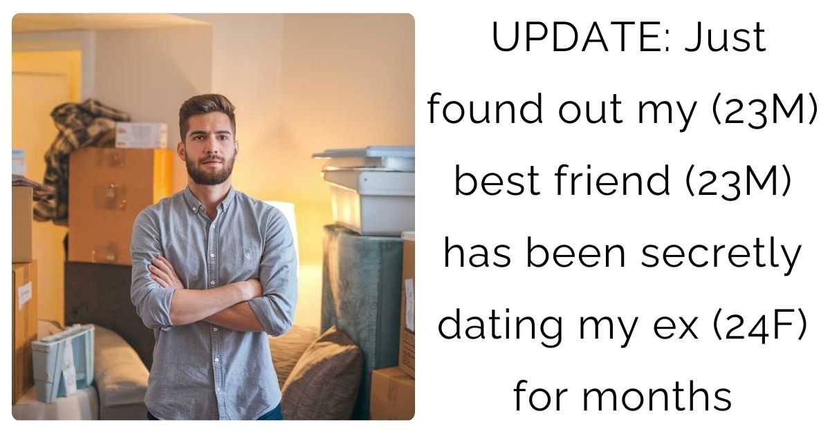 UPDATE: Just found out my (23M) best friend (23M) has been secretly dating my ex (24F) for months