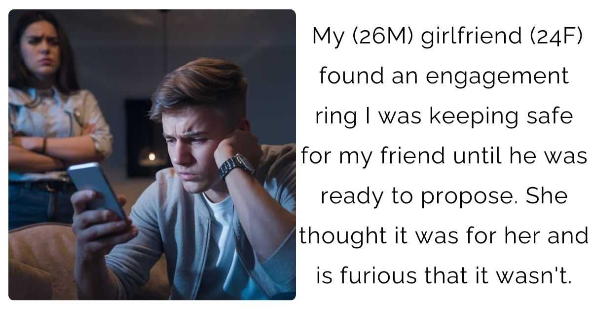 My (26M) girlfriend (24F) found an engagement ring I was keeping safe for my friend until he was ready to propose. She thought it was for her and is furious that it wasn’t.