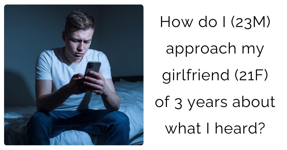 How do I (23M) approach my girlfriend (21F) of 3 years about what I heard?