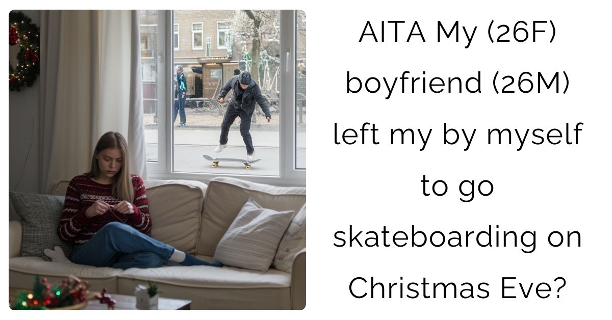AITA My (26F) boyfriend (26M) left my by myself to go skateboarding on Christmas Eve?