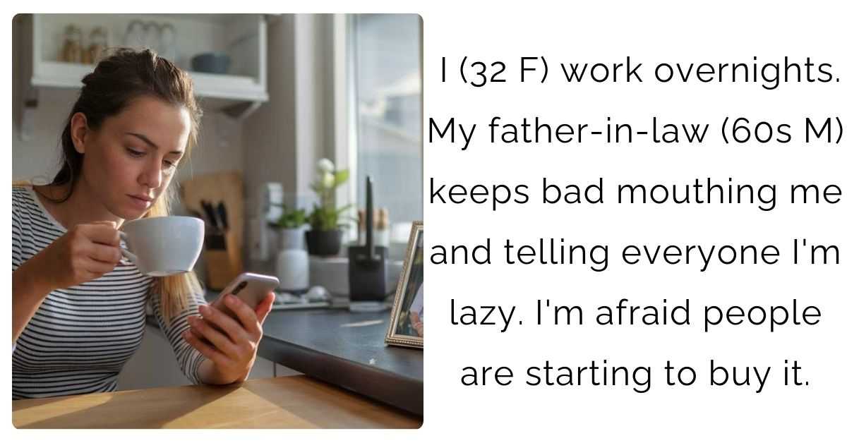 I (32 F) work overnights. My father-in-law (60s M) keeps bad mouthing me and telling everyone I’m lazy. I’m afraid people are starting to buy it.