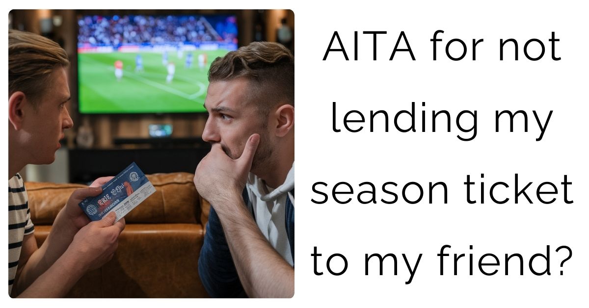 AITA for not lending my season ticket to my friend?