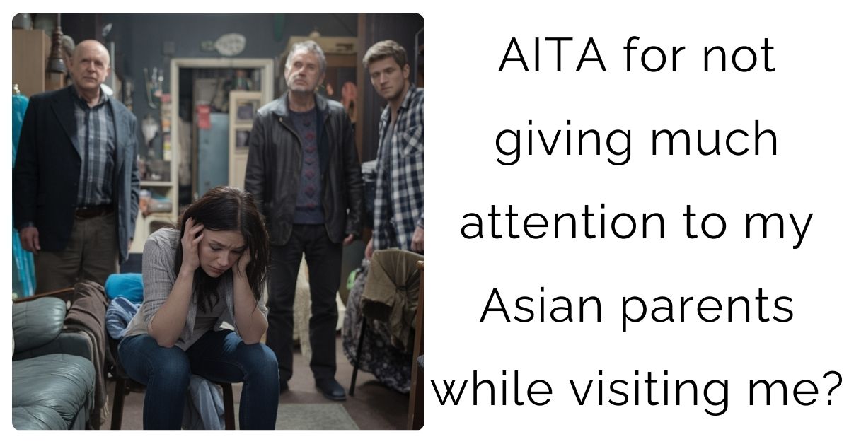 AITA for not giving much attention to my asian parents while visiting me?