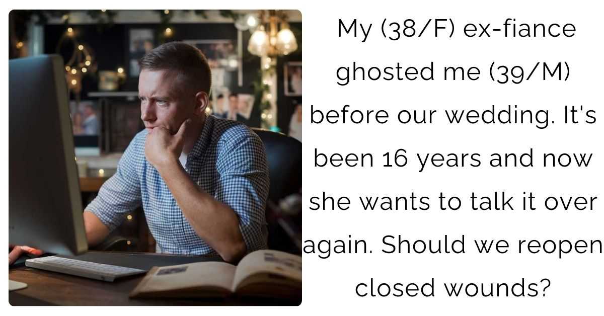 My (38/F) ex-fiance ghosted me (39/M) before our wedding. It’s been 16 years and now she wants to talk it over again. Should we reopen closed wounds?