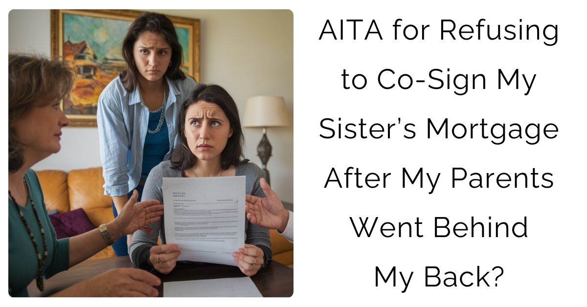 AITA for Refusing to Co-Sign My Sister’s Mortgage After My Parents Went Behind My Back?