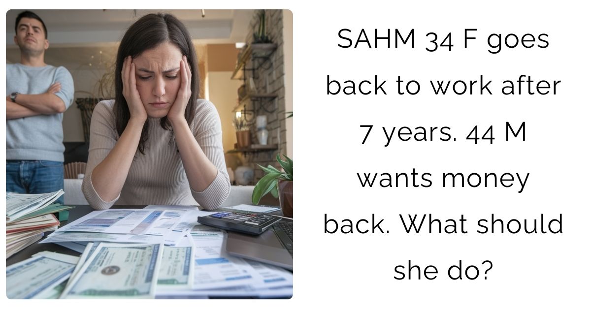 SAHM 34 F goes back to work after 7 years. 44 M wants money back. What should she do?