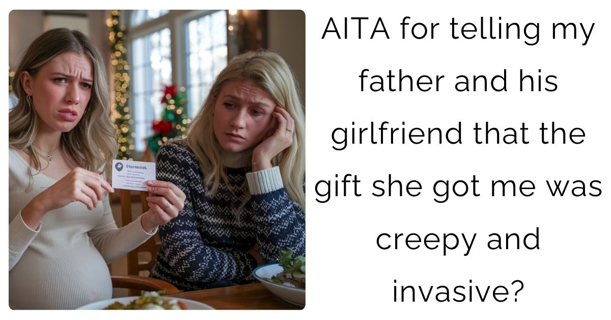 AITA for telling my father and his girlfriend that the gift she got me was creepy and invasive?