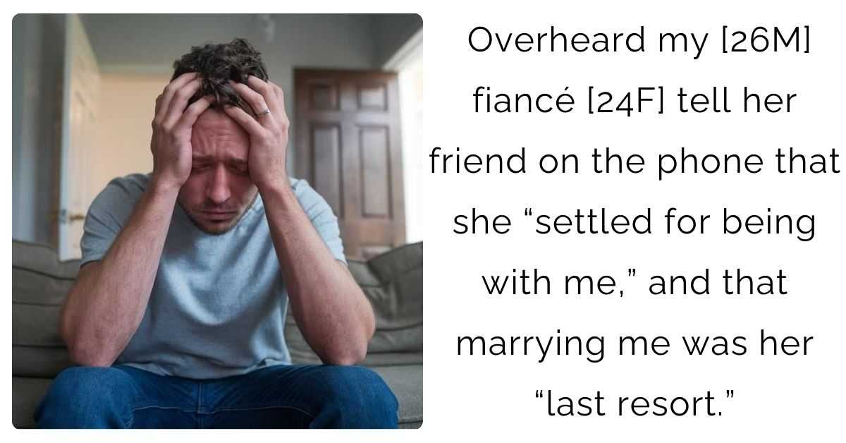 Overheard my [26M] fiancé [24F] tell her friend on the phone that she “settled for being with me,” and that marrying me was her “last resort.”