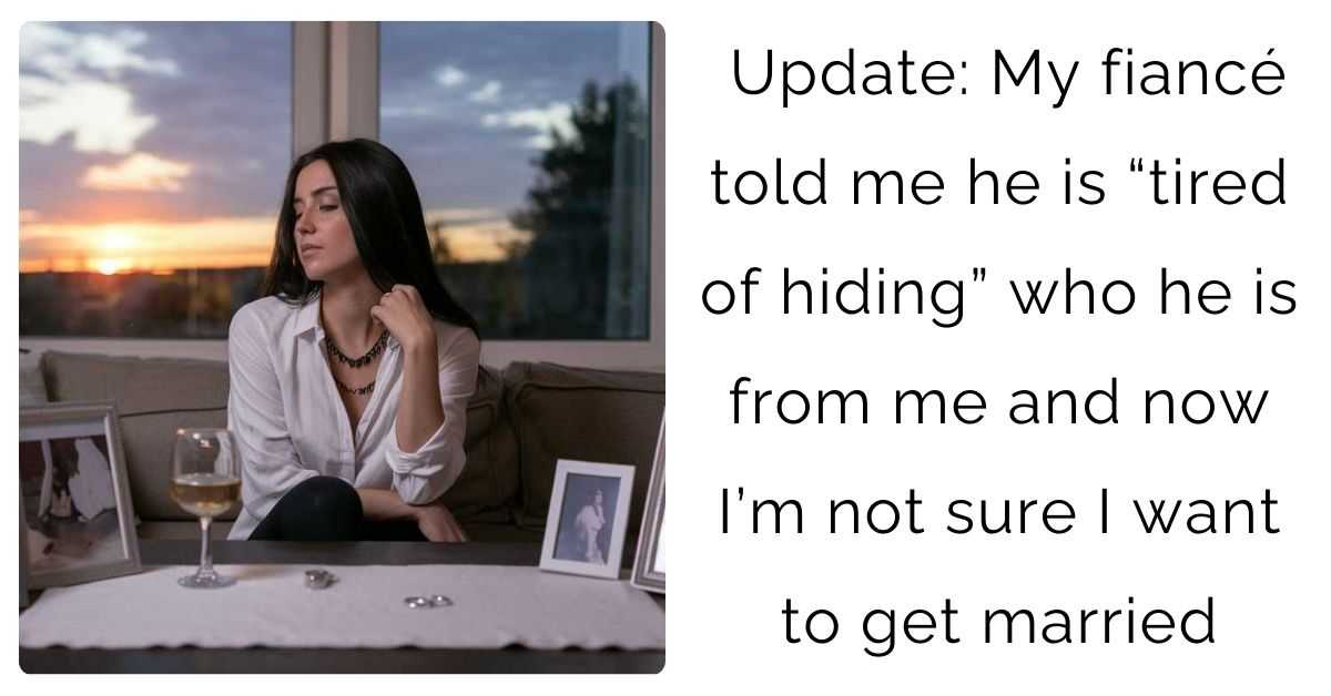 Update: My fiancé told me he is “tired of hiding” who he is from me and now I’m not sure I want to get married