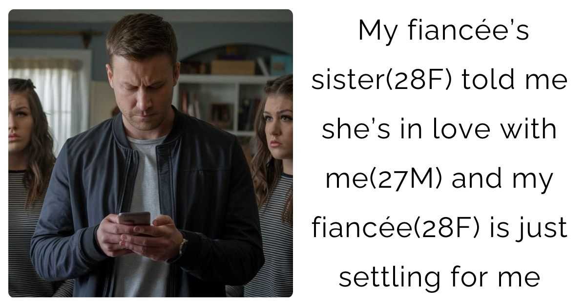 My fiancée’s sister(28F) told me she’s in love with me(27M) and my fiancée(28F) is just settling for me