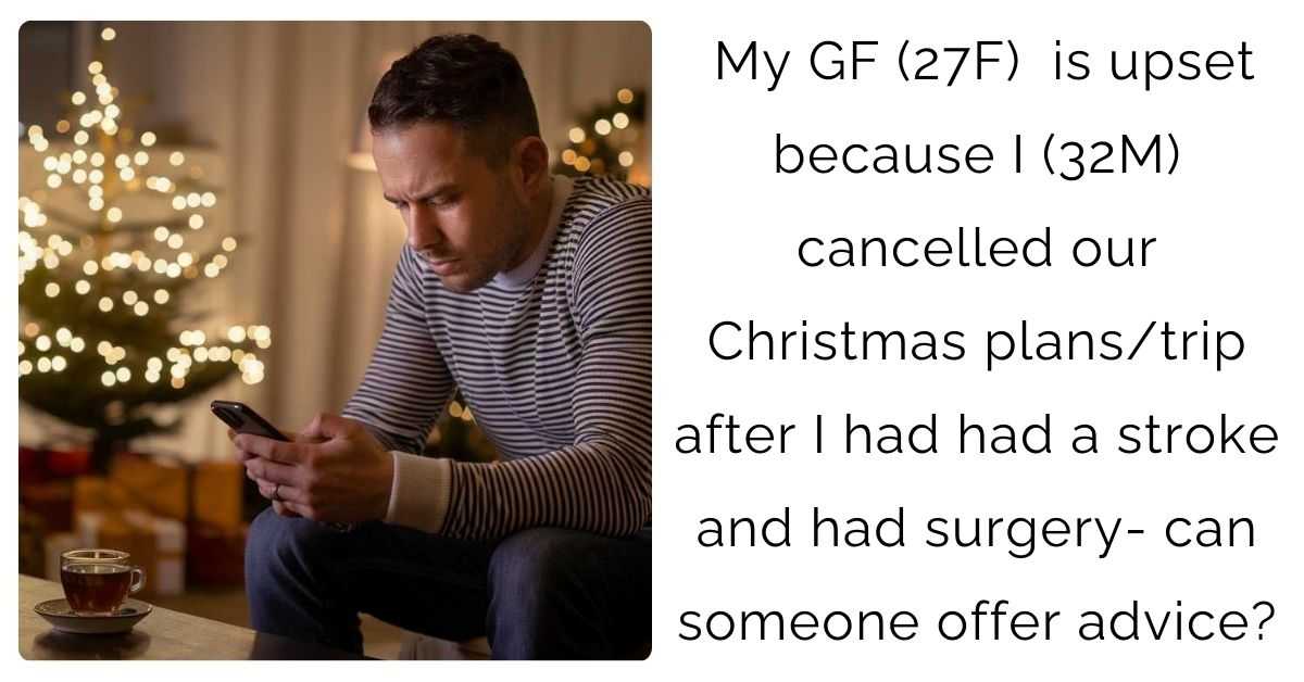 My GF (27F)  is upset because I (32M) cancelled our Christmas plans/trip after I had had a stroke and had surgery- can someone offer advice?