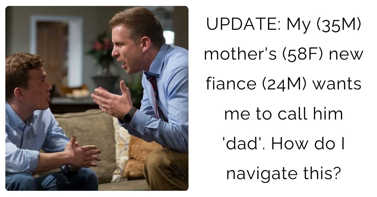 UPDATE: My (35M) mother’s (58F) new fiance (24M) wants me to call him ‘dad’. How do I navigate this?