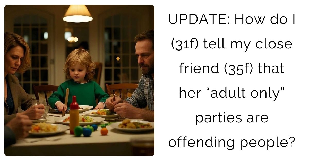 UPDATE: How do I (31f) tell my close friend (35f) that her “adult only” parties are offending people?