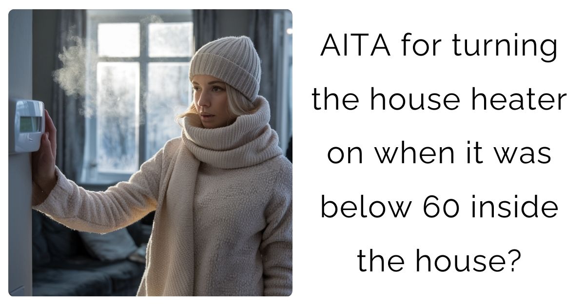 AITA for turning the house heater on when it was below 60 inside the house?