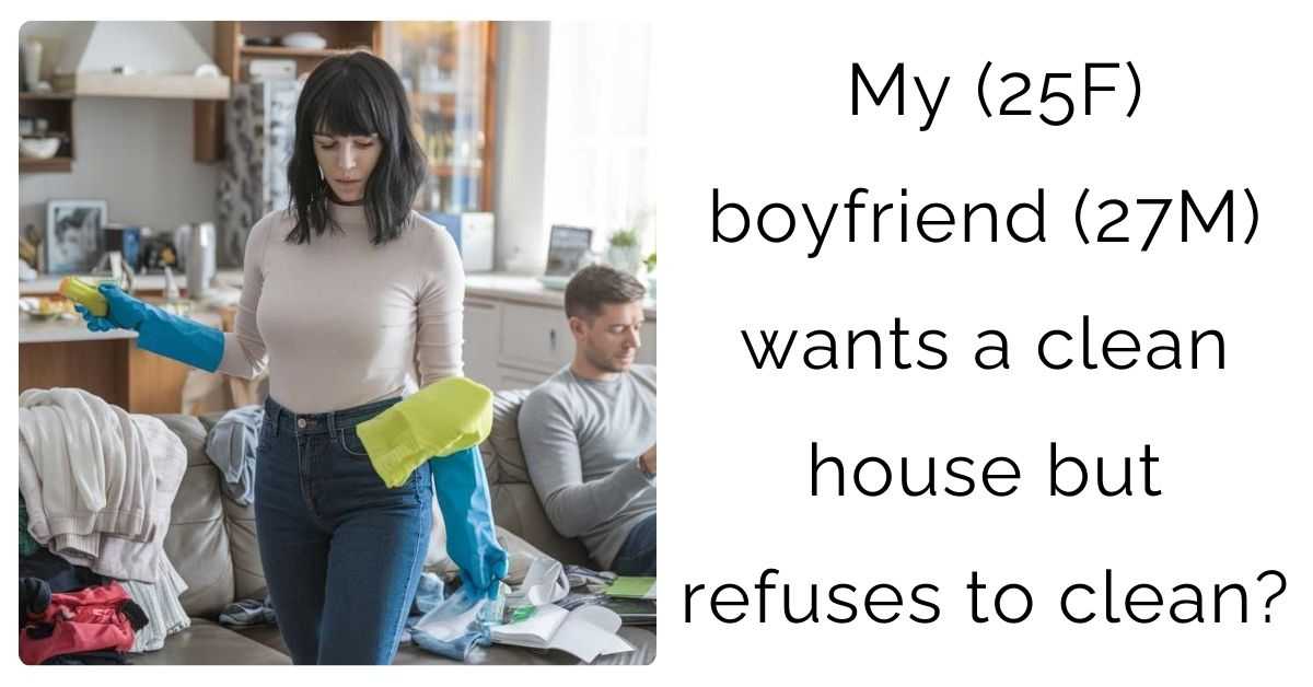 My (25F) boyfriend (27M) wants a clean house but refuses to clean?