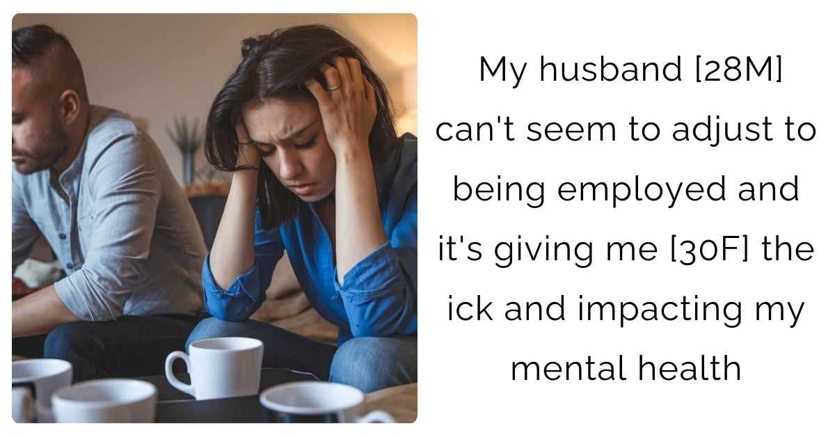 My husband [28M] can’t seem to adjust to being employed and it’s giving me [30F] the ick and impacting my mental health