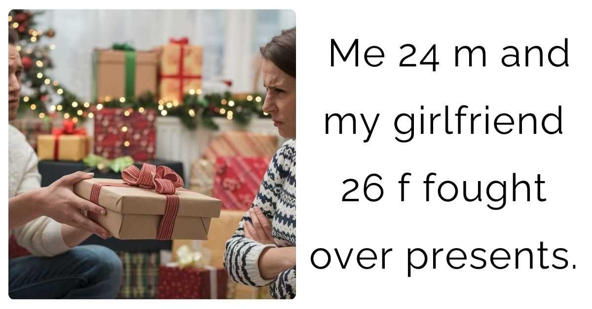 Me 24 m and my girlfriend  26 f fought over presents.