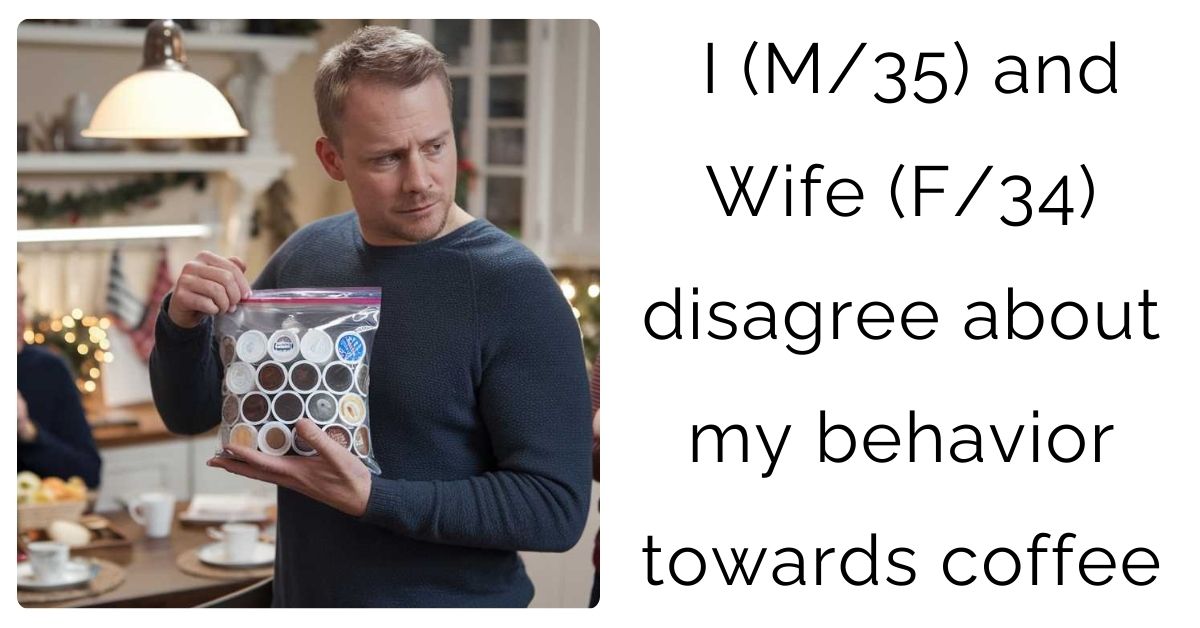 I (M/35) and Wife (F/34) disagree about my behavior towards coffee