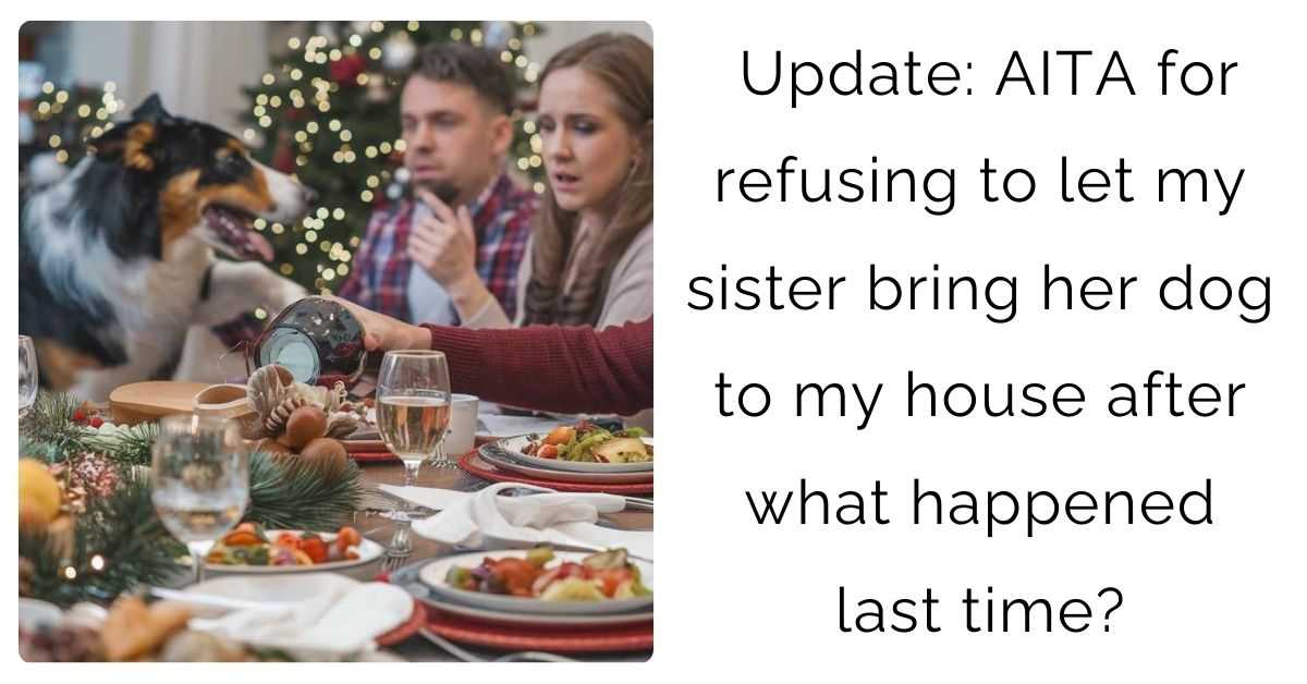 Update: AITA for refusing to let my sister bring her dog to my house after what happened last time?