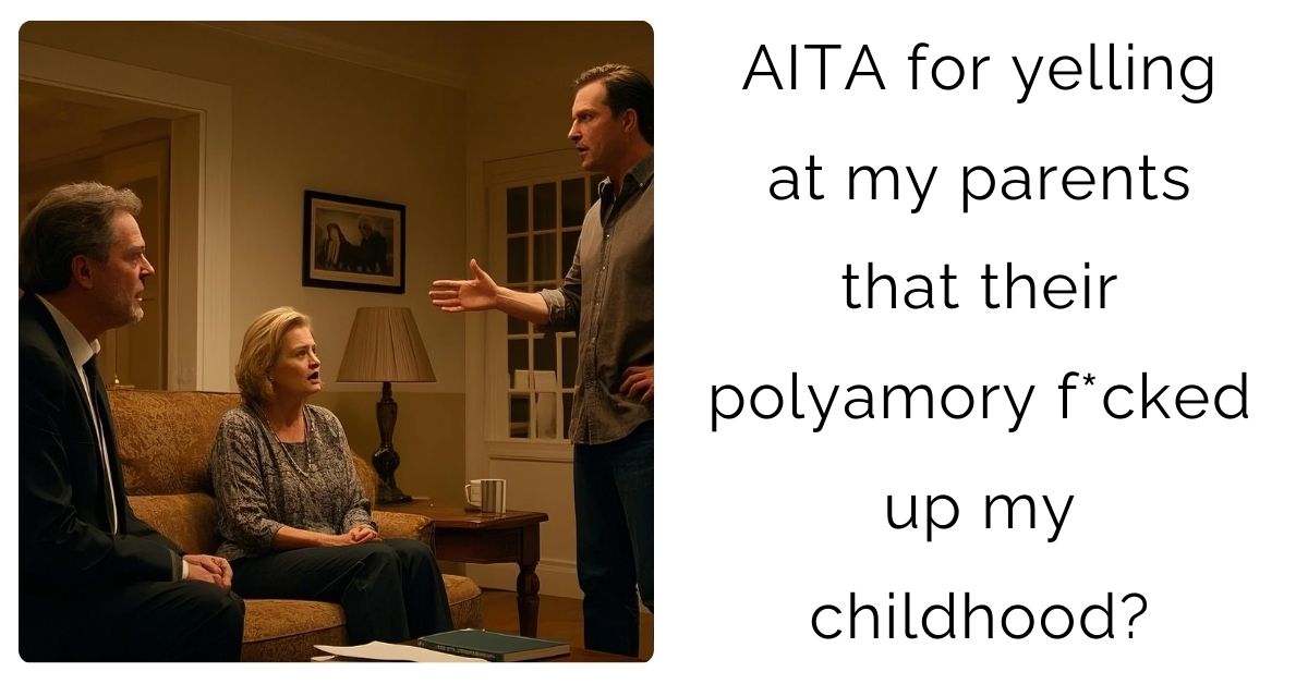 AITA for yelling at my parents that their polyamory fucked up my childhood?
