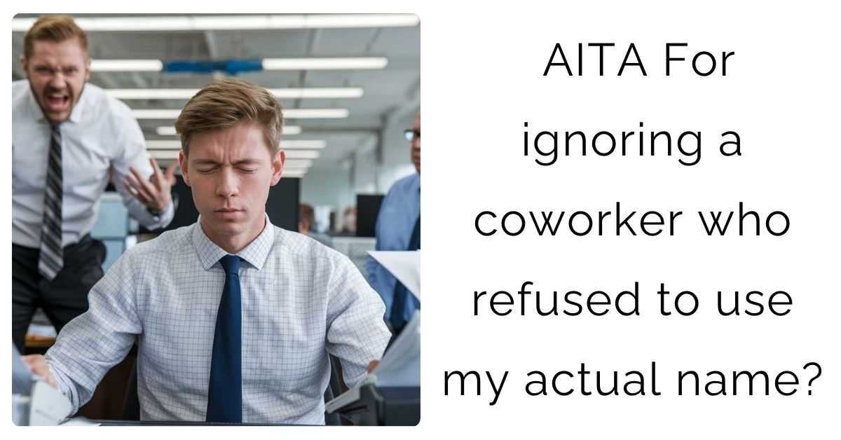 AITA For ignoring a coworker who refused to use my actual name?