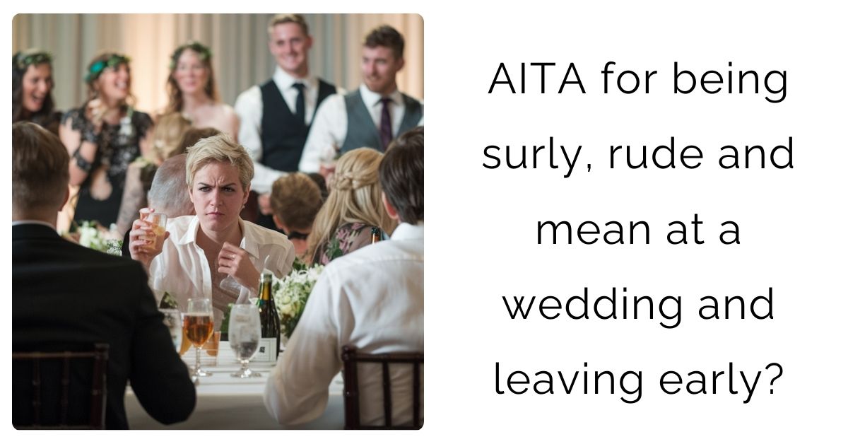 AITA for being surly, rude and mean at a wedding and leaving early?