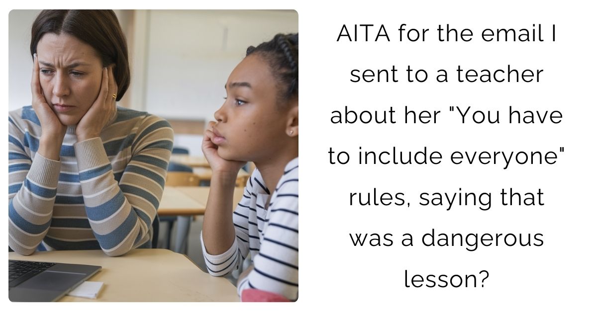 AITA for the email I sent to a teacher about her “You have to include everyone” rules, saying that was a dangerous lesson?