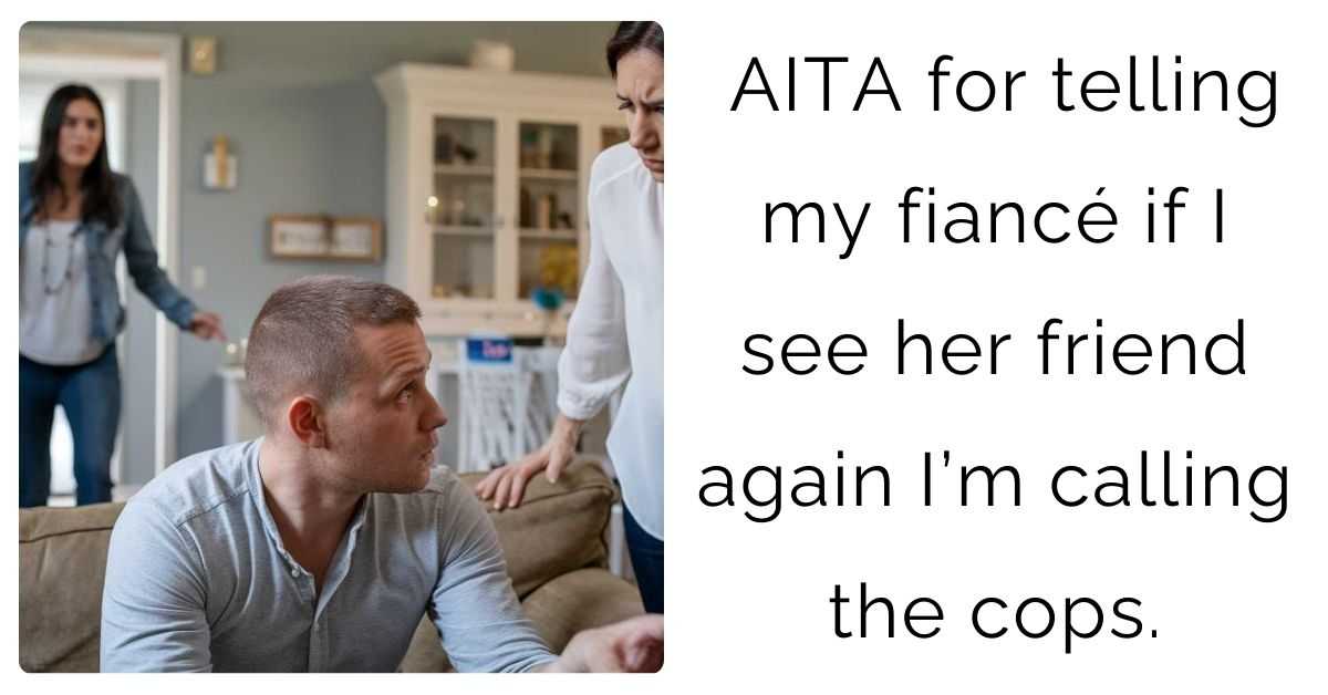 AITA for telling my fiancé if I see her friend again I’m calling the cops.