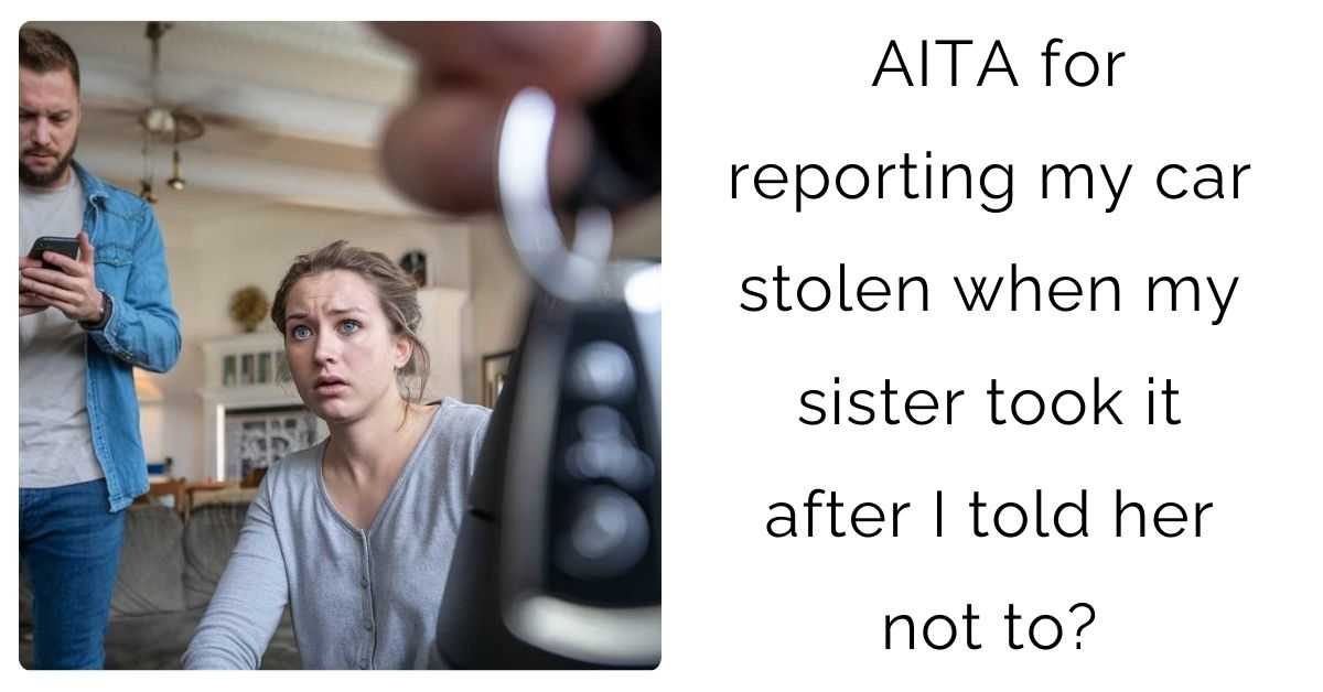 AITA for reporting my car stolen when my sister took it after I told her not to?