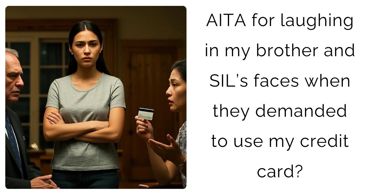 AITA for laughing in my brother and SIL’s faces when they demanded to use my credit card?