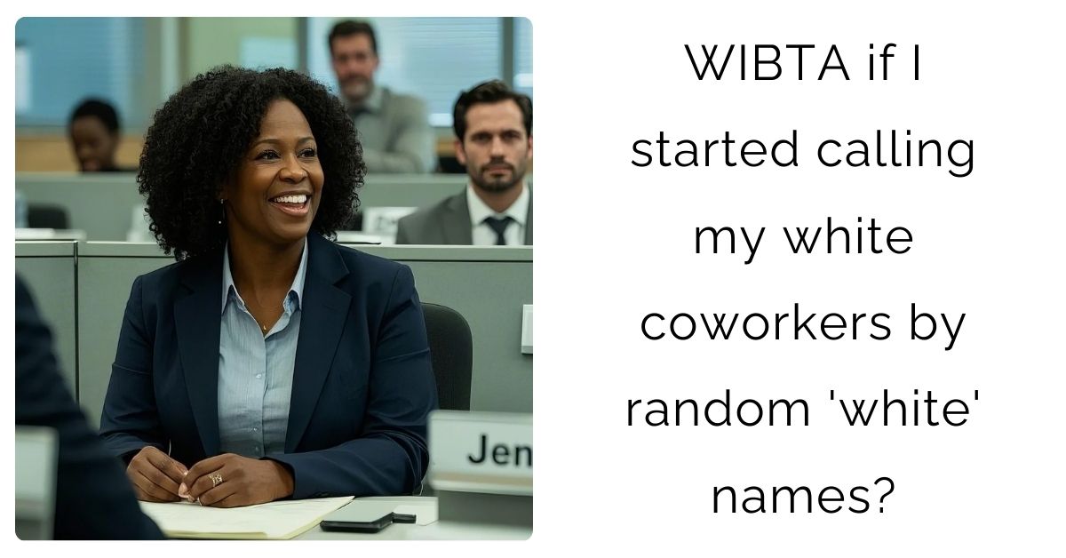 WIBTA if I started calling my white coworkers by random ‘white’ names?