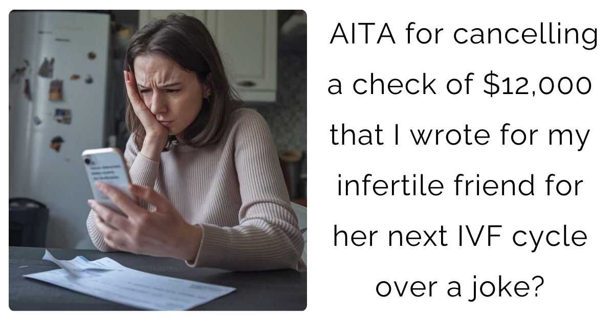 AITA for cancelling a check of $12,000 that I wrote for my infertile friend for her next IVF cycle over a joke?