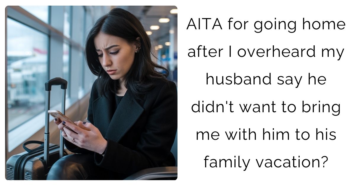 AITA for going home after I overheard my husband say he didn’t want to bring me with him to his family vacation?
