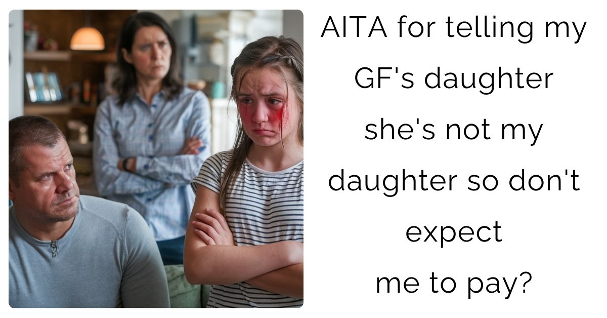 AITA for telling my GF’s daughter she’s not my daughter so don’t expect me to pay?