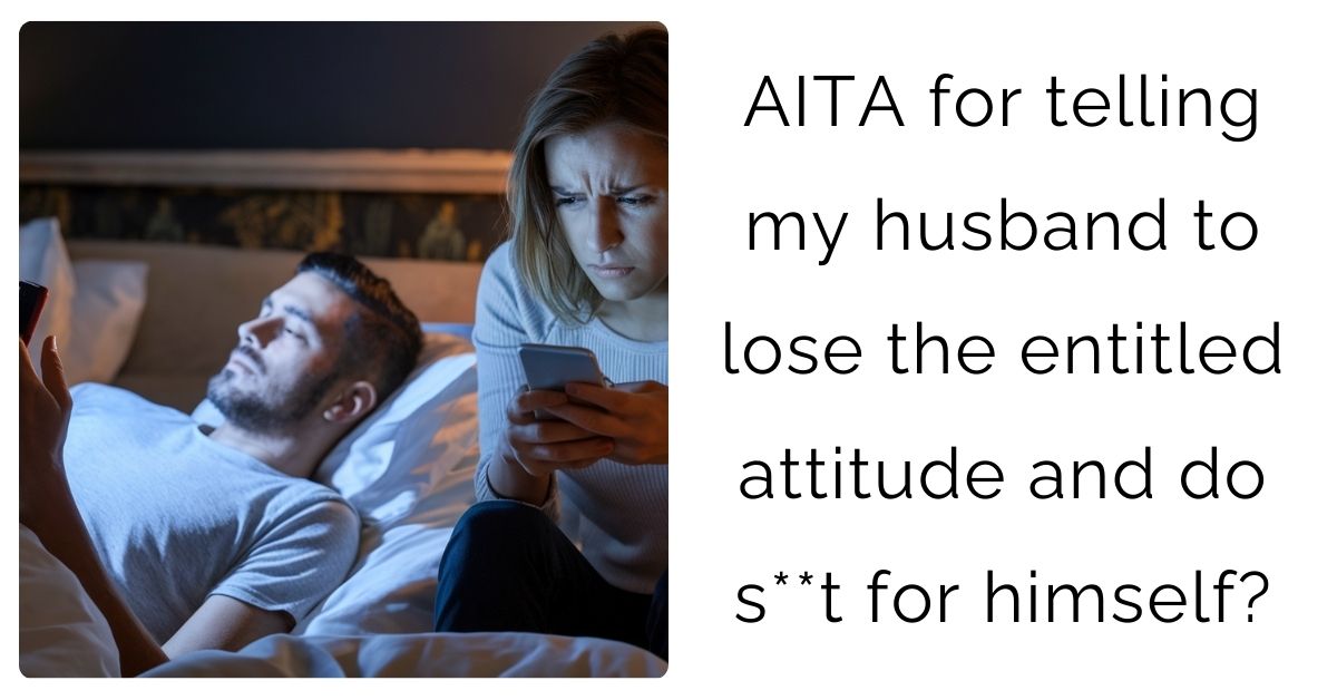 AITA for telling my husband to lose the entitled attitude and do s**t for himself?