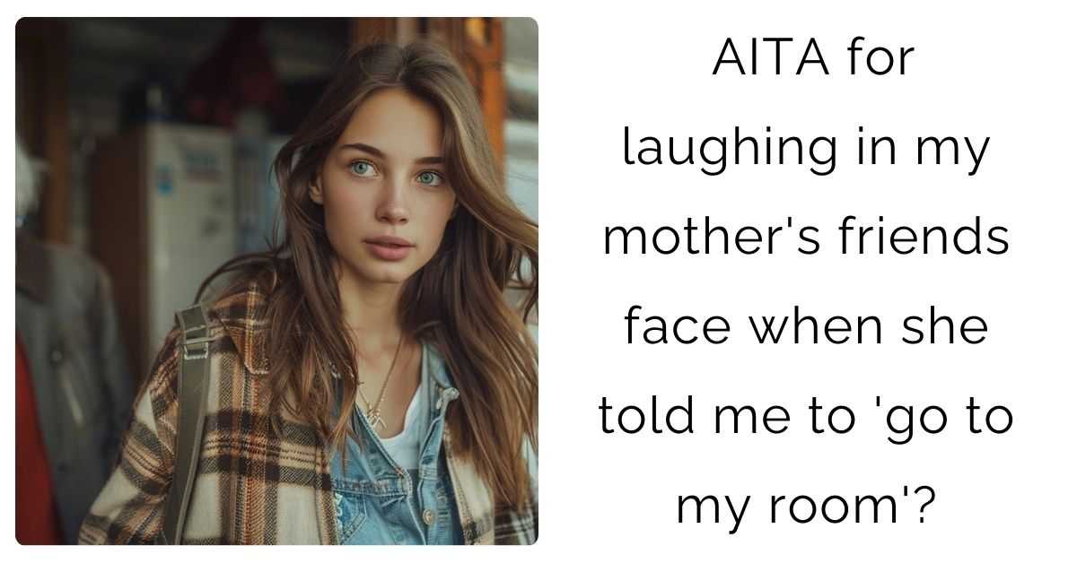 AITA for laughing in my mother’s friends face when she told me to ‘go to my room’?