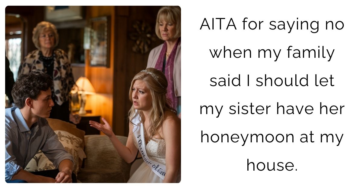 AITA for saying no when my family said I should let my sister have her honeymoon at my house ?