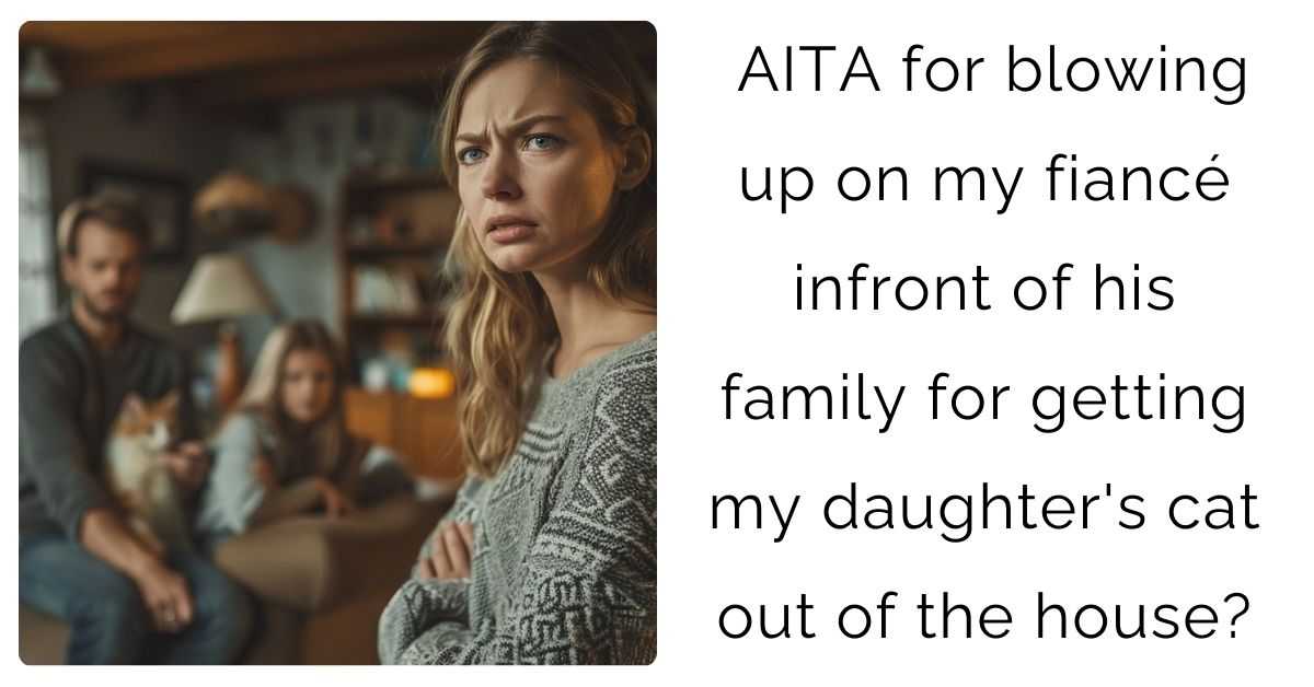 AITA for blowing up on my fiancé infront of his family for getting my daughter’s cat out of the house?