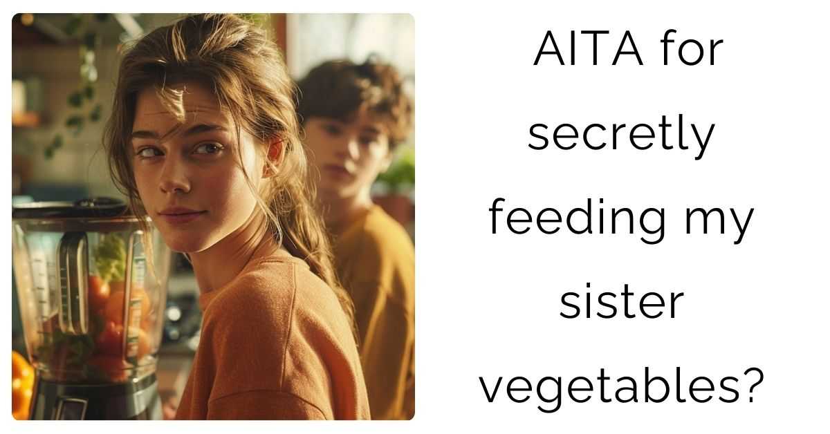 AITA for secretly feeding my sister vegetables?