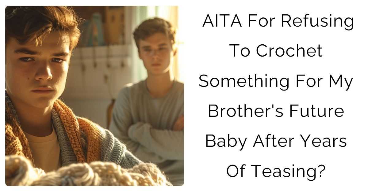 AITA For Refusing To Crochet Something For My Brother’s Future Baby After Years Of Teasing?