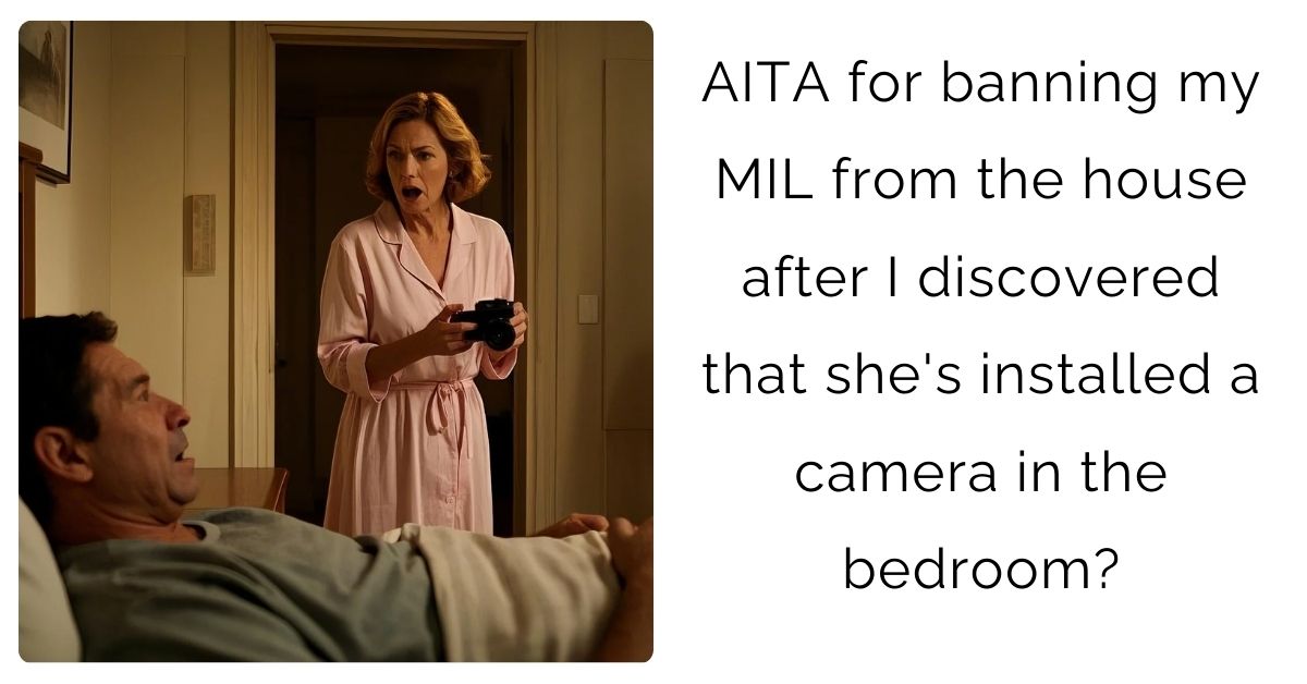 AITA for banning my MIL from the house after I discovered that she’s installed a camera in the bedroom?