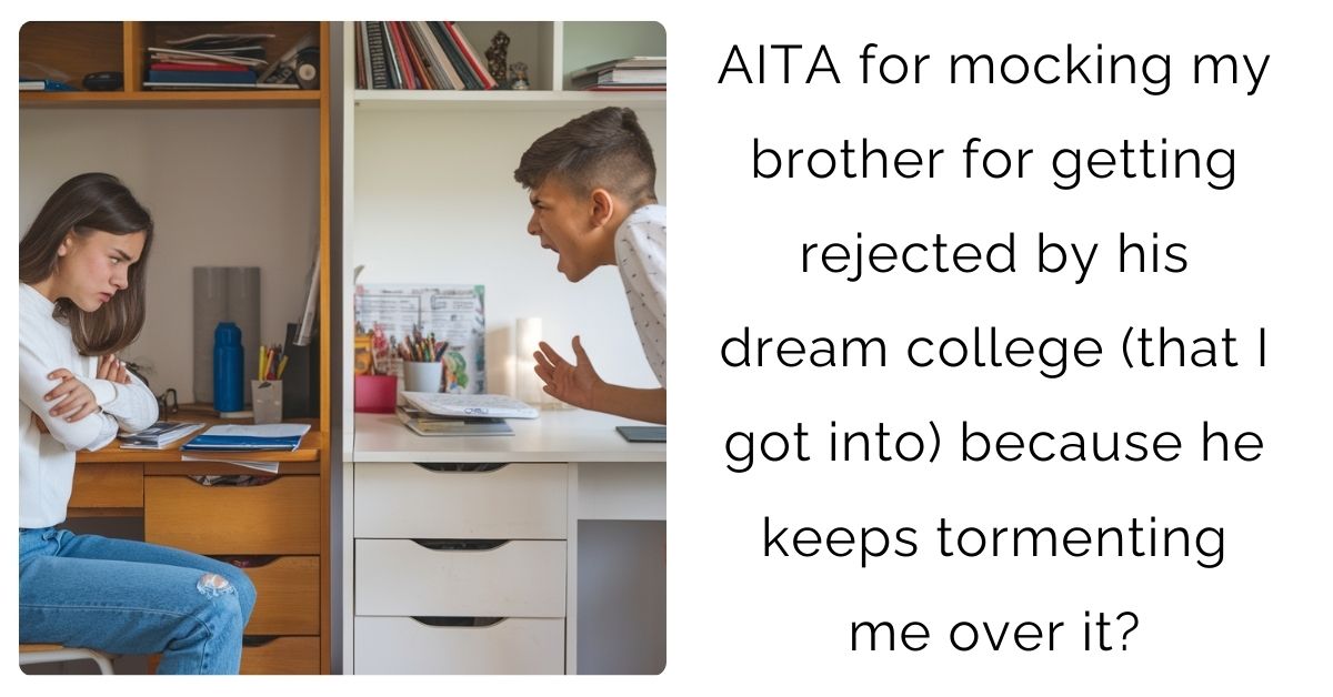 ITA for mocking my brother for getting rejected by his dream college (that I got into) because he keeps tormenting me over it?