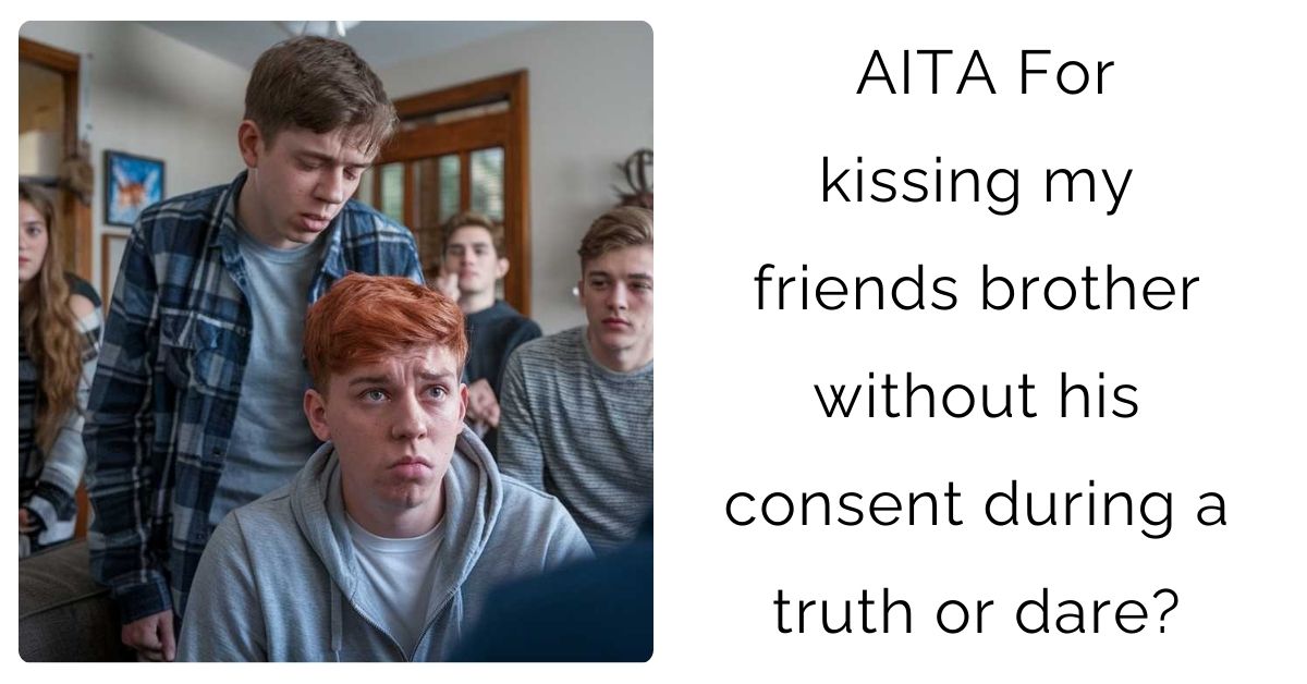 AITA For kissing my friends brother without his consent during a truth or dare?