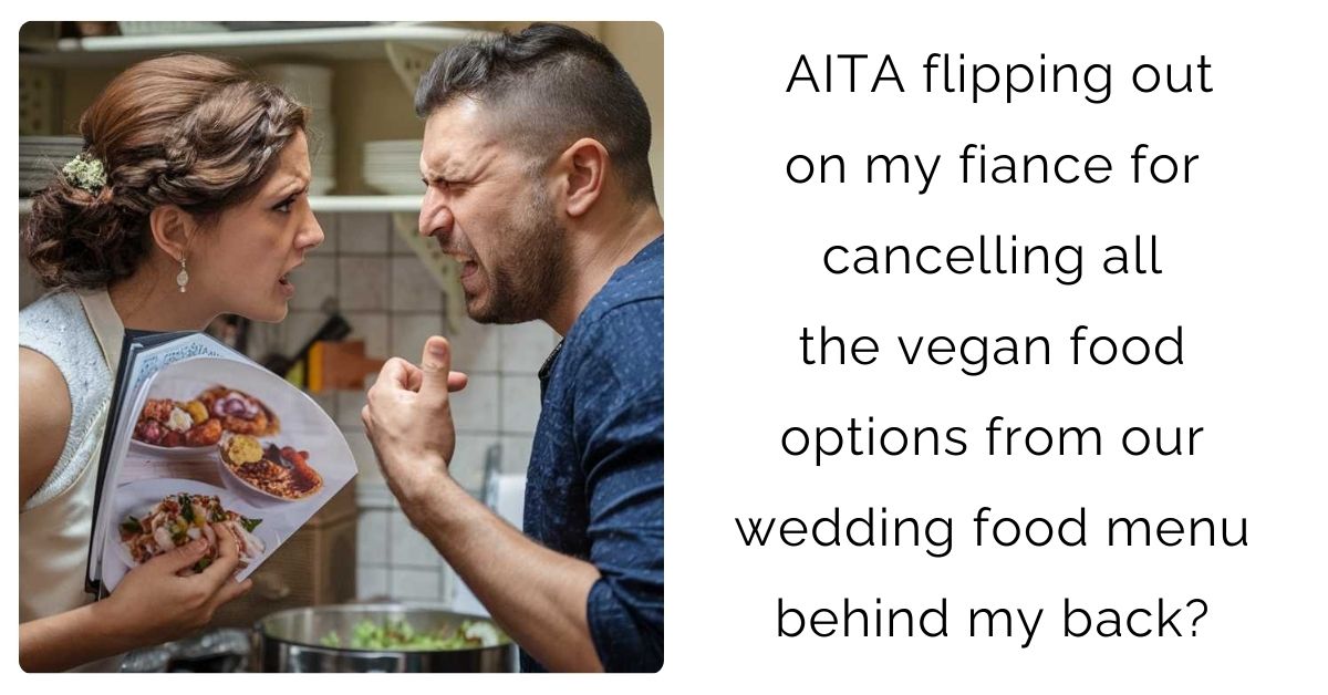 AITA flipping out on my fiance for cancelling all the vegan food options from our wedding food menu behind my back?