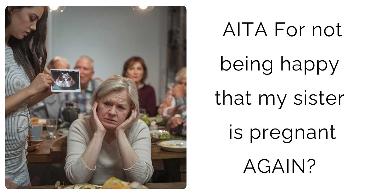 AITA For not being happy that my sister is pregnant AGAIN?