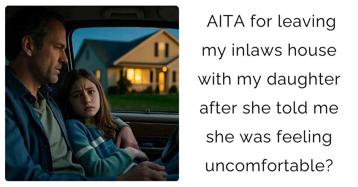AITA for leaving my inlaws house with my daughter after she told me she was feeling uncomfortable?
