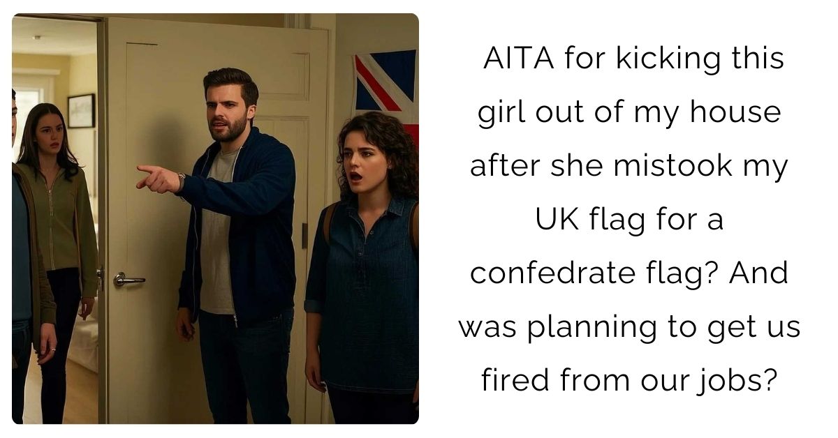 AITA for kicking this girl out of my house after she mistook my UK flag for a confedrate flag? And was planning to get us fired from our jobs?